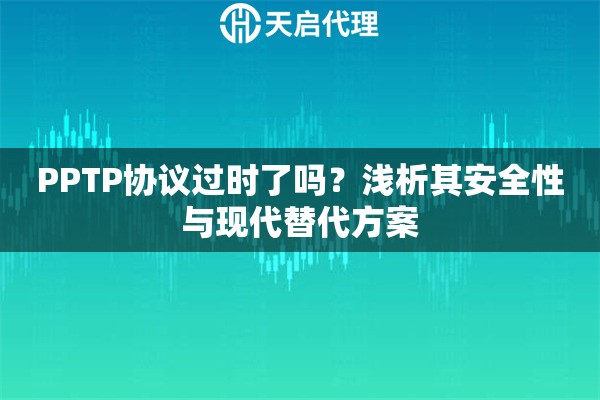 PPTP协议过时了吗？浅析其安全性与现代替代方案