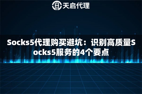 Socks5代理购买避坑：识别高质量Socks5服务的4个要点