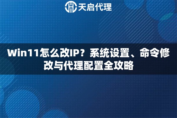 Win11怎么改IP？系统设置、命令修改与代理配置全攻略