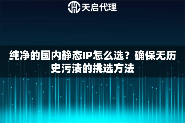 纯净的国内静态IP怎么选?确保无历史污渍的挑选方法 纯净的国内静态IP怎么选?确保无历史污渍的挑选方法