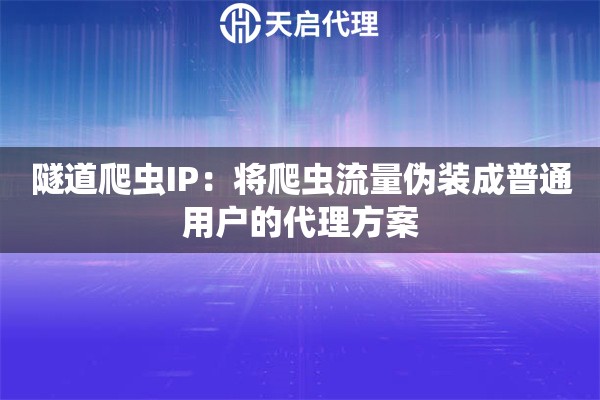 隧道爬虫IP：将爬虫流量伪装成普通用户的代理方案