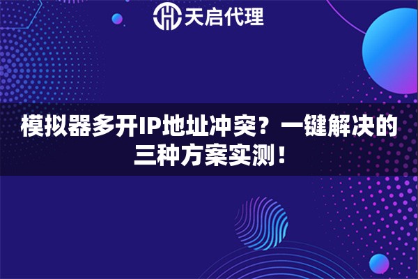 模拟器多开IP地址冲突?一键解决的三种方案实测! 模拟器多开IP地址冲突?一键解决的三种方案实测!