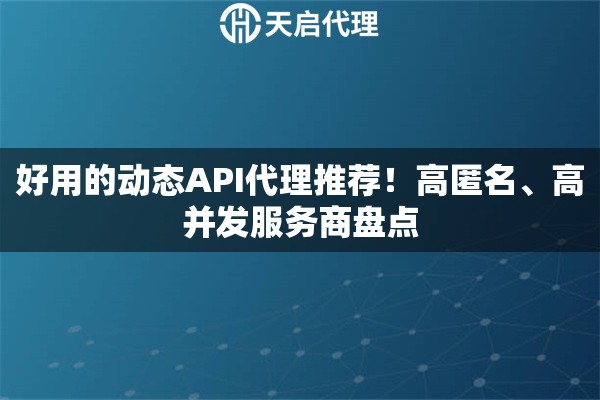 好用的动态API代理推荐!高匿名、高并发服务商盘点 好用的动态API代理推荐!高匿名、高并发服务商盘点