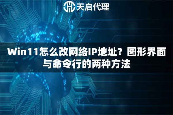 Win11怎么改网络IP地址?图形界面与命令行的两种方法 Win11怎么改网络IP地址?图形界面与命令行的两种方法