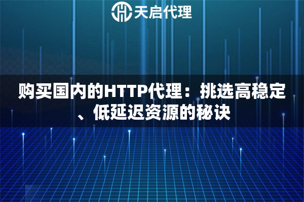 购买国内的HTTP代理:挑选高稳定、低延迟资源的秘诀 购买国内的HTTP代理:挑选高稳定、低延迟资源的秘诀
