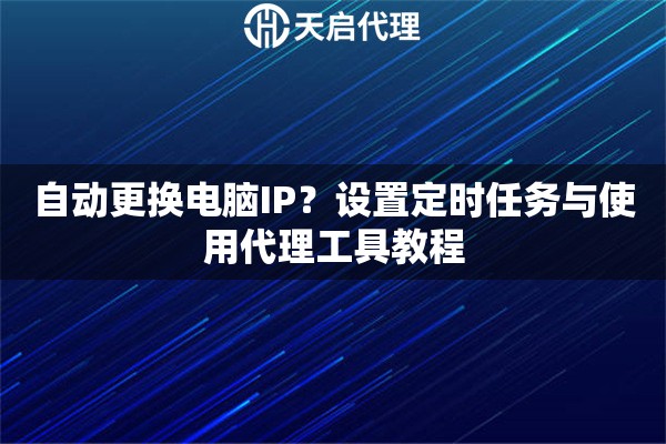 自动更换电脑IP?设置定时任务与使用代理工具教程 自动更换电脑IP?设置定时任务与使用代理工具教程