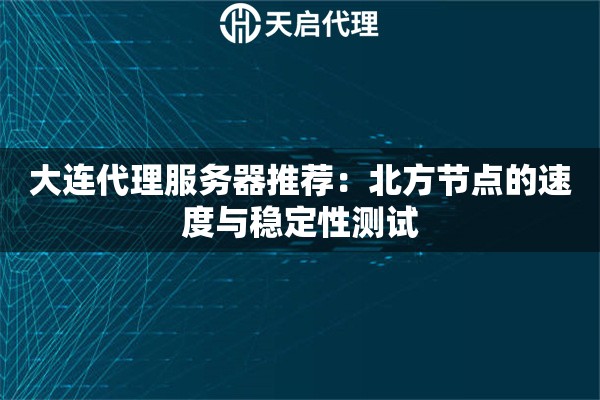 大连代理服务器推荐:北方节点的速度与稳定性测试 大连代理服务器推荐:北方节点的速度与稳定性测试