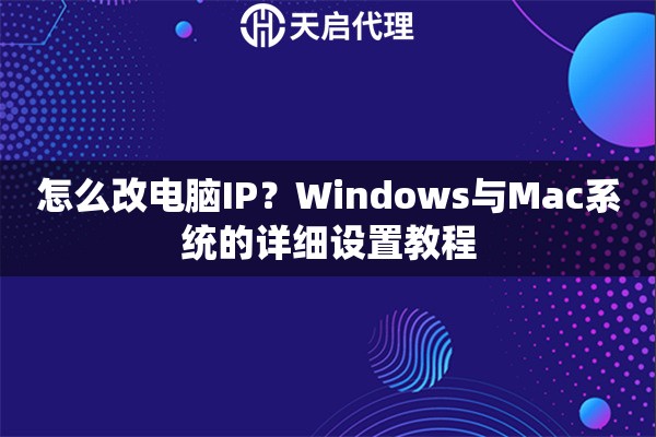 怎么改电脑IP？Windows与Mac系统的详细设置教程
