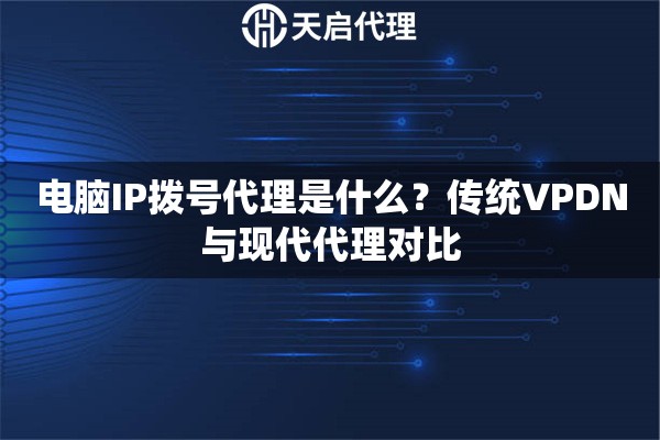 电脑IP拨号代理是什么？传统VPDN与现代代理对比