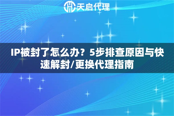 IP被封了怎么办？5步排查原因与快速解封/更换代理指南
