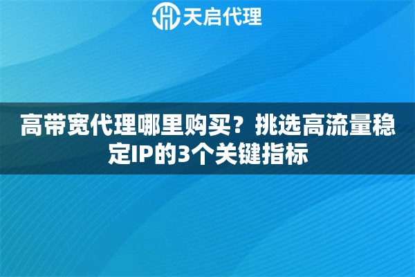 高带宽代理哪里购买？挑选高流量稳定IP的3个关键指标