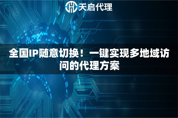 全国IP随意切换!一键实现多地域访问的代理方案 全国IP随意切换!一键实现多地域访问的代理方案