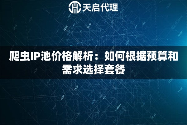 爬虫IP池价格解析：如何根据预算和需求选择套餐