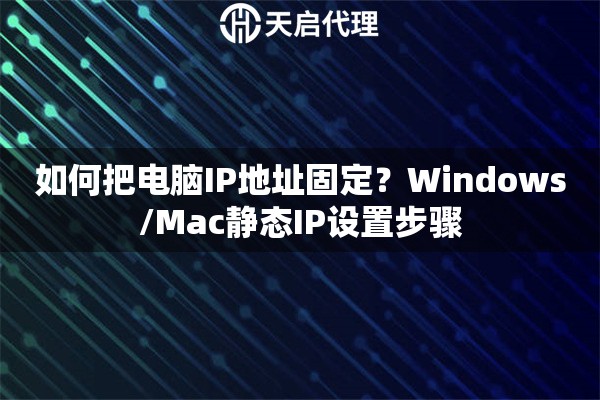 如何把电脑IP地址固定？Windows/Mac静态IP设置步骤