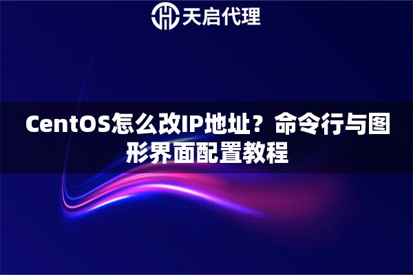 CentOS怎么改IP地址?命令行与图形界面配置教程 CentOS怎么改IP地址?命令行与图形界面配置教程