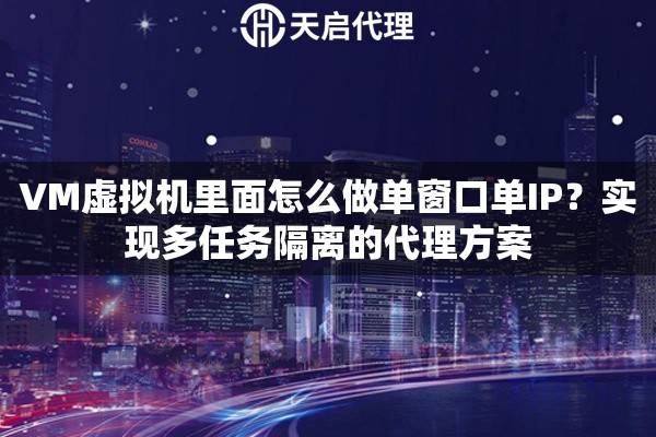 VM虚拟机里面怎么做单窗口单IP？实现多任务隔离的代理方案