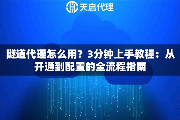 隧道代理怎么用？3分钟上手教程：从开通到配置的全流程指南