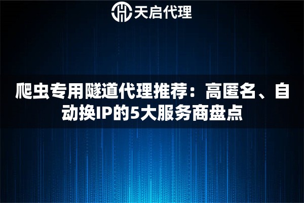 爬虫专用隧道代理推荐：高匿名、自动换IP的5大服务商盘点