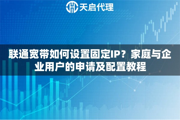 联通宽带如何设置固定IP？家庭与企业用户的申请及配置教程