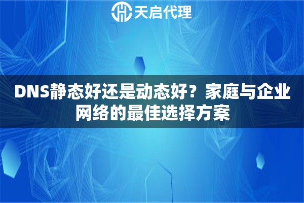 DNS静态好还是动态好？家庭与企业网络的最佳选择方案