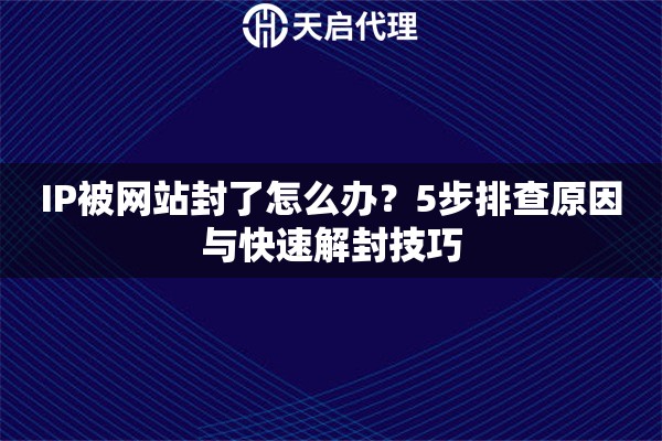 IP被网站封了怎么办？5步排查原因与快速解封技巧