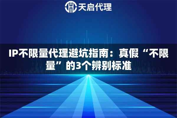 IP不限量代理避坑指南：真假“不限量”的3个辨别标准
