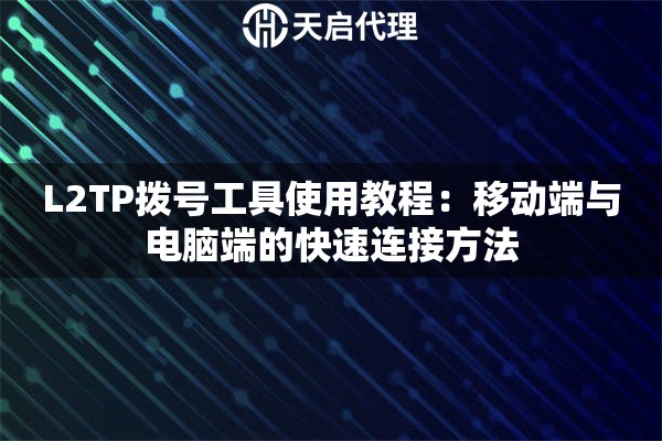 L2TP拨号工具使用教程:移动端与电脑端的快速连接方法 L2TP拨号工具使用教程:移动端与电脑端的快速连接方法