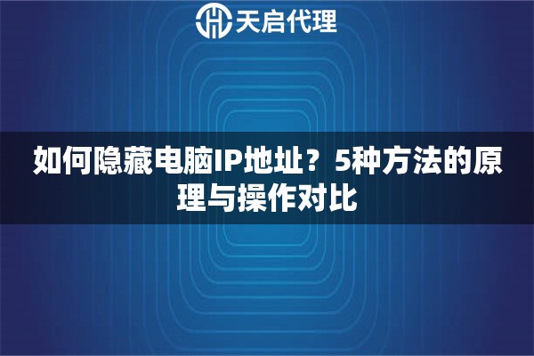 如何隐藏电脑IP地址?5种方法的原理与操作对比 如何隐藏电脑IP地址?5种方法的原理与操作对比