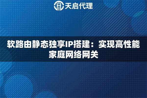软路由静态独享IP搭建:实现高性能家庭网络网关 软路由静态独享IP搭建:实现高性能家庭网络网关