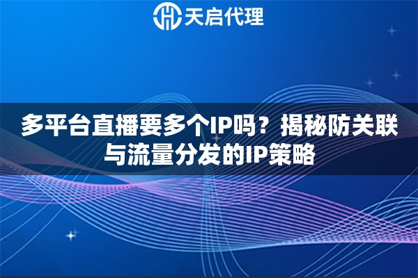 多平台直播要多个IP吗？揭秘防关联与流量分发的IP策略