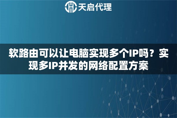 软路由可以让电脑实现多个IP吗？实现多IP并发的网络配置方案