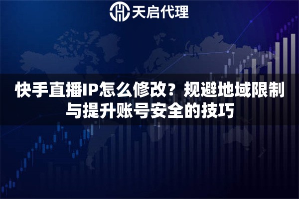 快手直播IP怎么修改？规避地域限制与提升账号安全的技巧