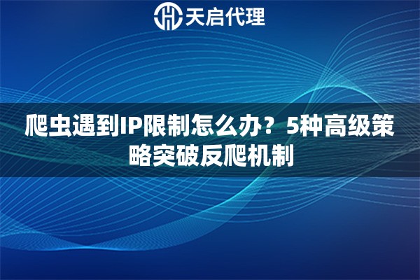 爬虫遇到IP限制怎么办？5种高级策略突破反爬机制