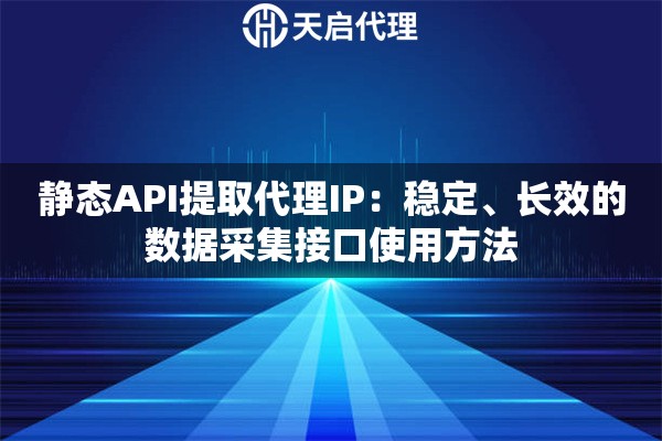 静态API提取代理IP:稳定、长效的数据采集接口使用方法 静态API提取代理IP:稳定、长效的数据采集接口使用方法