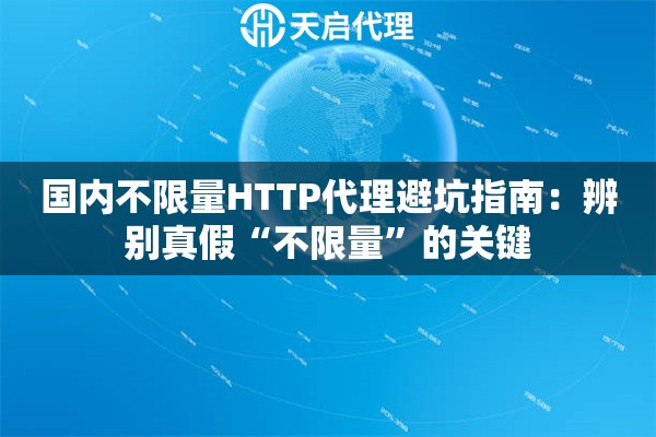 国内不限量HTTP代理避坑指南:辨别真假“不限量”的关键 国内不限量HTTP代理避坑指南:辨别真假“不限量”的关键