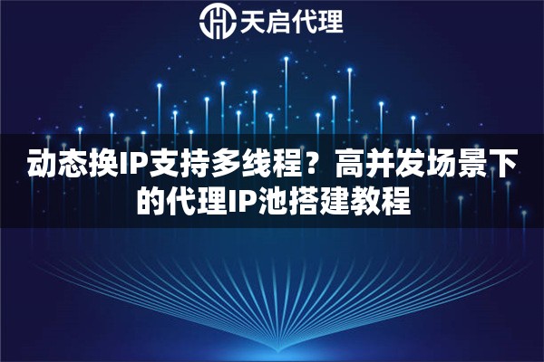 动态换IP支持多线程？高并发场景下的代理IP池搭建教程