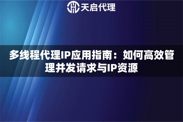 多线程代理IP应用指南:如何高效管理并发请求与IP资源 多线程代理IP应用指南:如何高效管理并发请求与IP资源