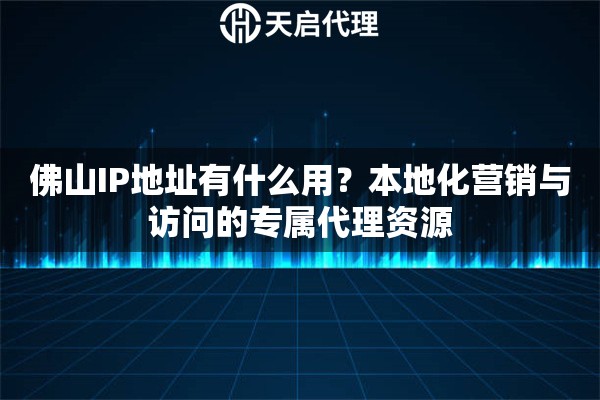 佛山IP地址有什么用？本地化营销与访问的专属代理资源