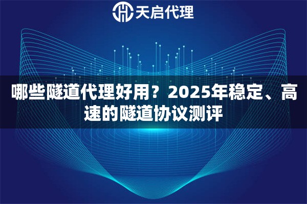 哪些隧道代理好用？2025年稳定、高速的隧道协议测评