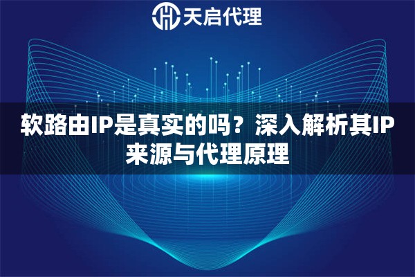软路由IP是真实的吗？深入解析其IP来源与代理原理