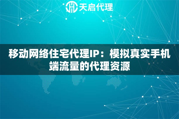 移动网络住宅代理IP：模拟真实手机端流量的代理资源