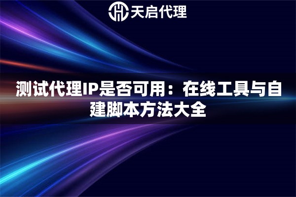 测试代理IP是否可用：在线工具与自建脚本方法大全