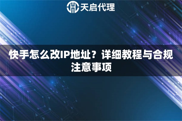 快手怎么改IP地址？详细教程与合规注意事项
