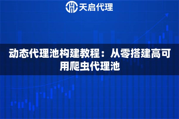 动态代理池构建教程：从零搭建高可用爬虫代理池