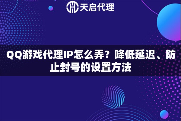 QQ游戏代理IP怎么弄？降低延迟、防止封号的设置方法