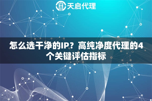 怎么选干净的IP？高纯净度代理的4个关键评估指标