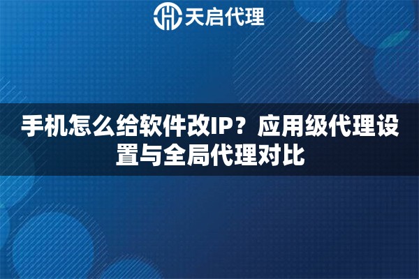 手机怎么给软件改IP？应用级代理设置与全局代理对比