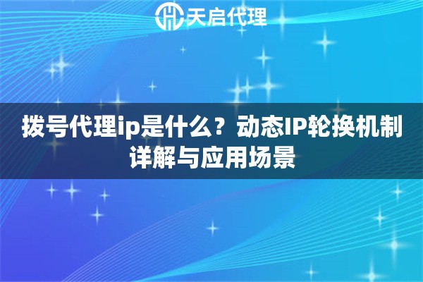 拨号代理ip是什么？动态IP轮换机制详解与应用场景