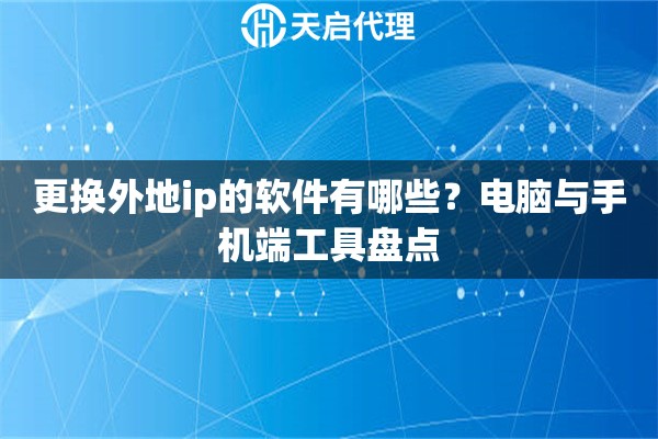 更换外地ip的软件有哪些？电脑与手机端工具盘点