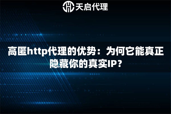 高匿http代理的优势：为何它能真正隐藏你的真实IP？